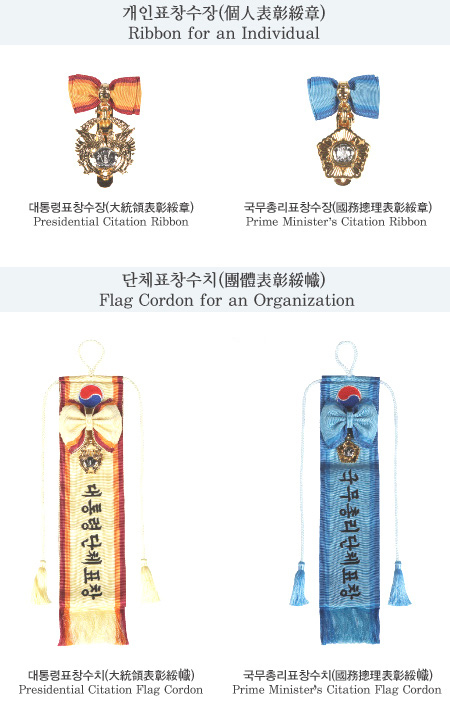 개인표창수장(個人表彰綏章) Ribbon for an Individual. 대통령표창수장(大統領表彰綏章) Presidential Citation Ribbon. 국무총리표창수장(國務摠理表彰綏章) Prime Minister's Citation Ribbon. 단체표창수치(團體表彰綏幟) Flag Cordon for an Organization. 대통령단체표창, 대통령표창수치(大統領表彰綏幟) Presidential Citation Flag Cordon. 국무총리단체표창, 국무총리표창수치(國務摠理表彰幟) Prime Minister's Citation Flag Cordon